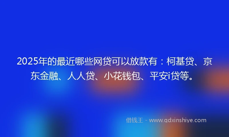 2025年的最近哪些网贷可以放款有：柯基贷、京东金融、人人贷、小花钱包、平安i贷等。