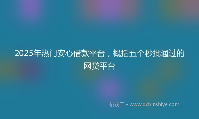 2025年热门安心借款平台，概括五个秒批通过的网贷平台