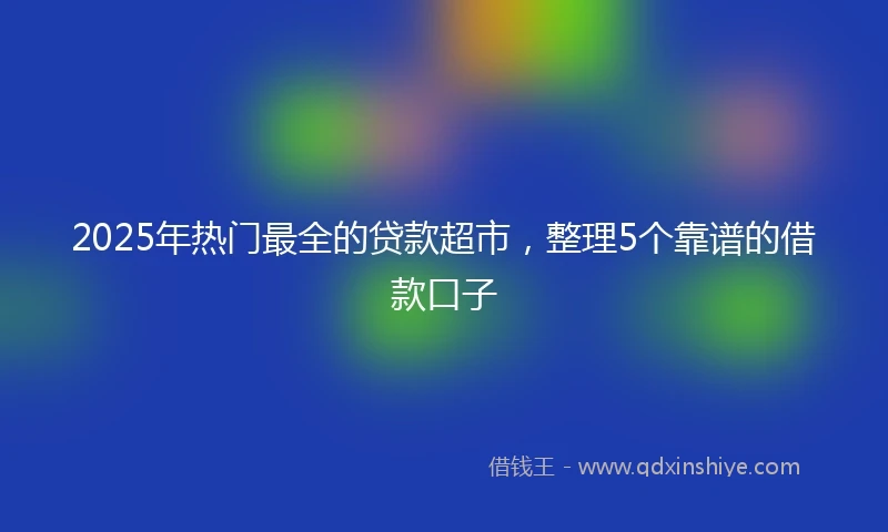 2025年热门最全的贷款超市，整理5个靠谱的借款口子
