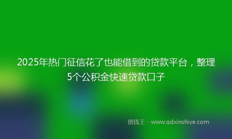 2025年热门征信花了也能借到的贷款平台，整理5个公积金快速贷款口子