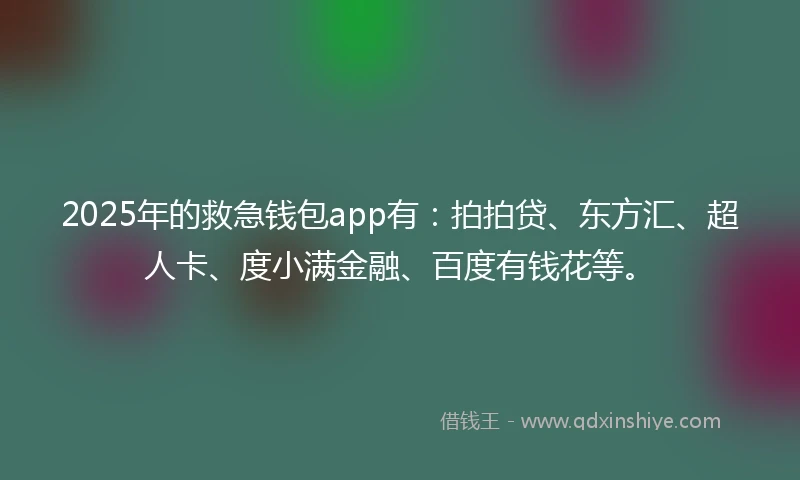 2025年的救急钱包app有：拍拍贷、东方汇、超人卡、度小满金融、百度有钱花等。