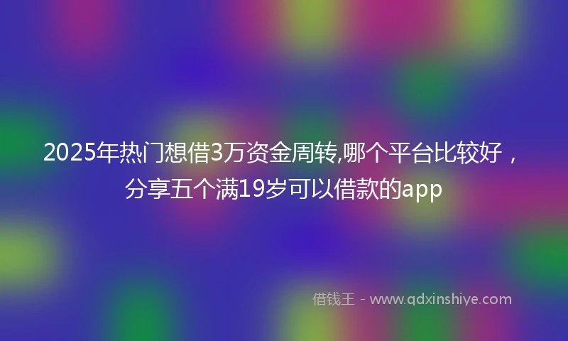 2025年热门想借3万资金周转,哪个平台比较好，分享五个满19岁可以借款的app