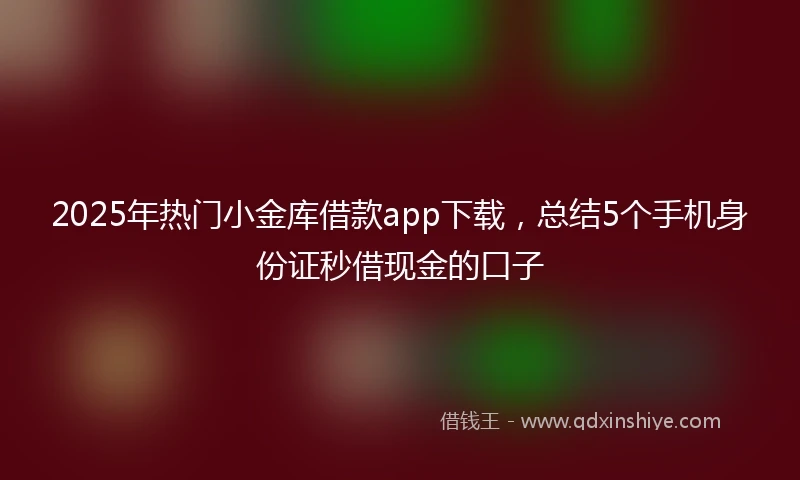 2025年热门小金库借款app下载，总结5个手机身份证秒借现金的口子