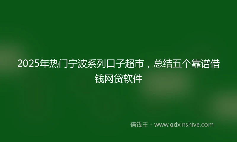 2025年热门宁波系列口子超市，总结五个靠谱借钱网贷软件