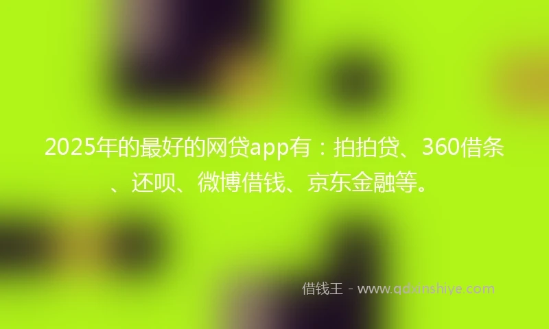 2025年的最好的网贷app有：拍拍贷、360借条、还呗、微博借钱、京东金融等。