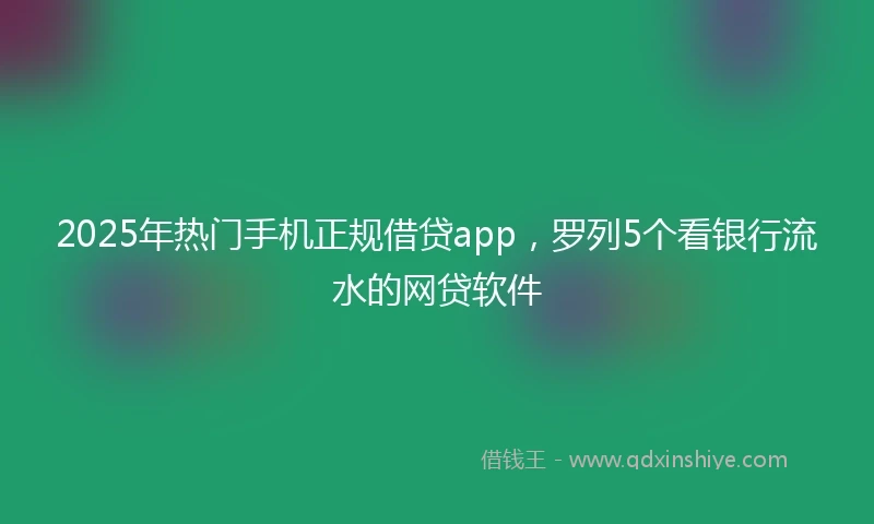 2025年热门手机正规借贷app，罗列5个看银行流水的网贷软件