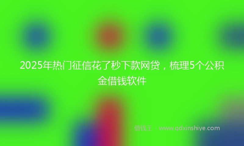 2025年热门征信花了秒下款网贷，梳理5个公积金借钱软件