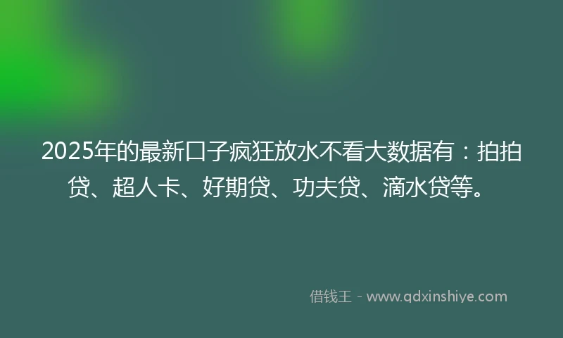 2025年的最新口子疯狂放水不看大数据有：拍拍贷、超人卡、好期贷、功夫贷、滴水贷等。
