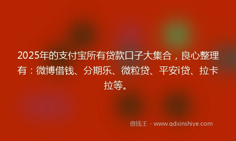 2025年的支付宝所有贷款口子大集合，良心整理有：微博借钱、分期乐、微粒贷、平安i贷、拉卡拉等。