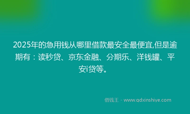 2025年的急用钱从哪里借款最安全最便宜,但是逾期有：读秒贷、京东金融、分期乐、洋钱罐、平安i贷等。