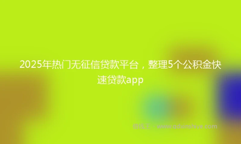 2025年热门无征信贷款平台，整理5个公积金快速贷款app