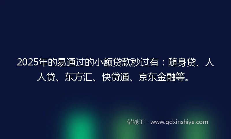 2025年的易通过的小额贷款秒过有：随身贷、人人贷、东方汇、快贷通、京东金融等。