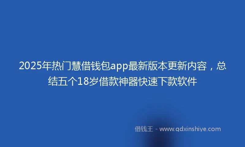 2025年热门慧借钱包app最新版本更新内容，总结五个18岁借款神器快速下款软件