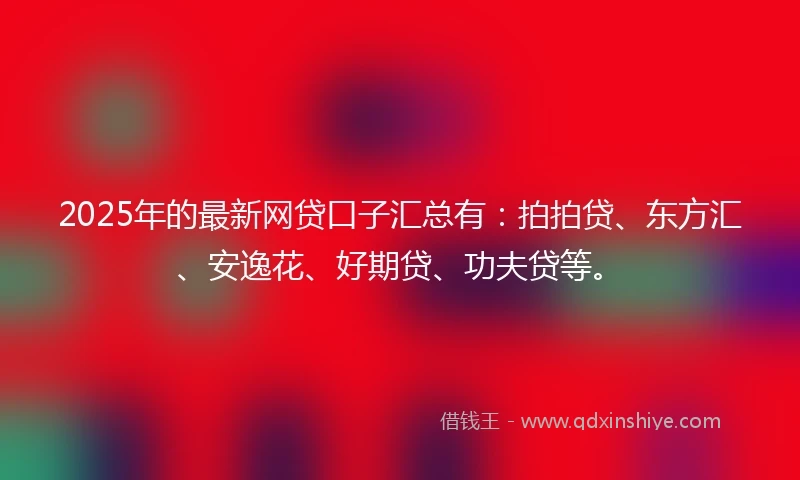 2025年的最新网贷口子汇总有：拍拍贷、东方汇、安逸花、好期贷、功夫贷等。