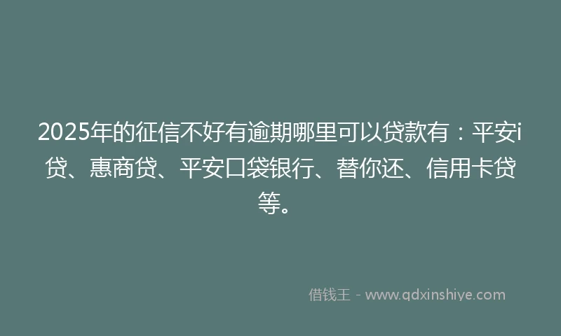 2025年的征信不好有逾期哪里可以贷款有：平安i贷、惠商贷、平安口袋银行、替你还、信用卡贷等。