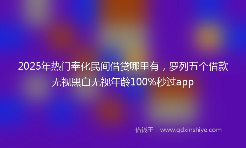 2025年热门奉化民间借贷哪里有,罗列五个借款无视黑白无视年龄100%秒过app