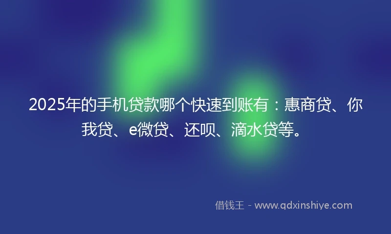 2025年的手机贷款哪个快速到账有：惠商贷、你我贷、e微贷、还呗、滴水贷等。