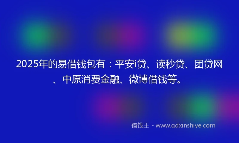 2025年的易借钱包有：平安i贷、读秒贷、团贷网、中原消费金融、微博借钱等。