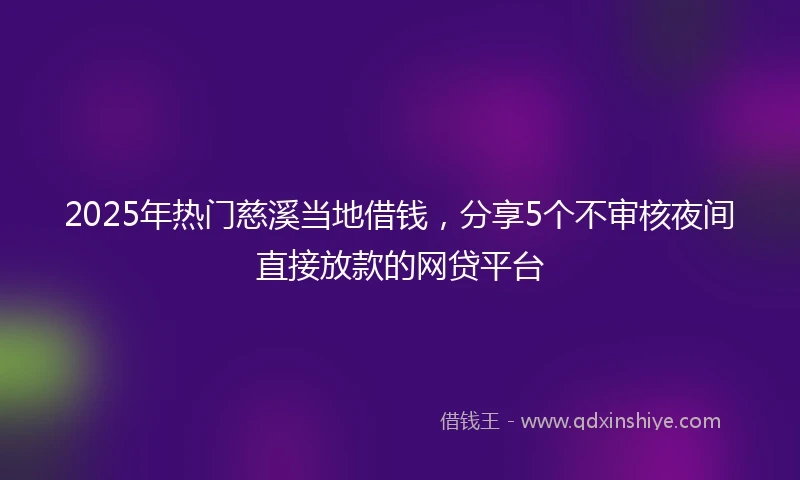 2025年热门慈溪当地借钱，分享5个不审核夜间直接放款的网贷平台