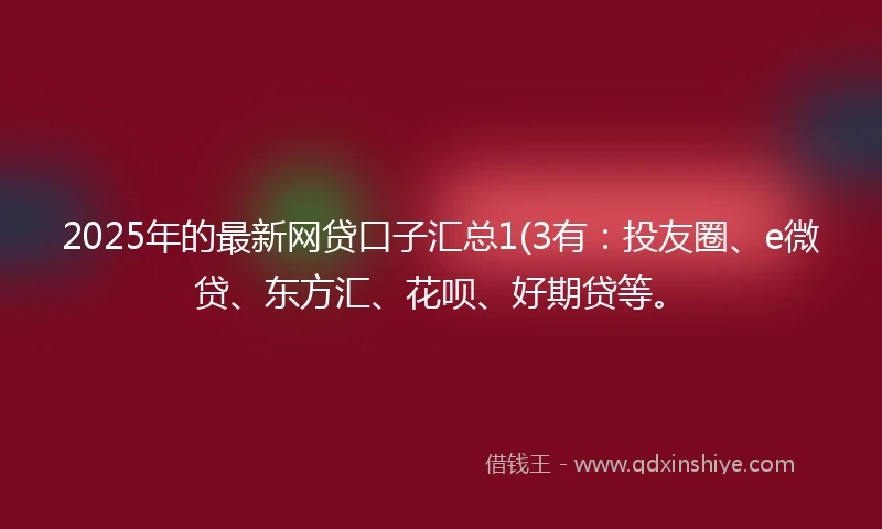 2025年的最新网贷口子汇总1(3有：投友圈、e微贷、东方汇、花呗、好期贷等。