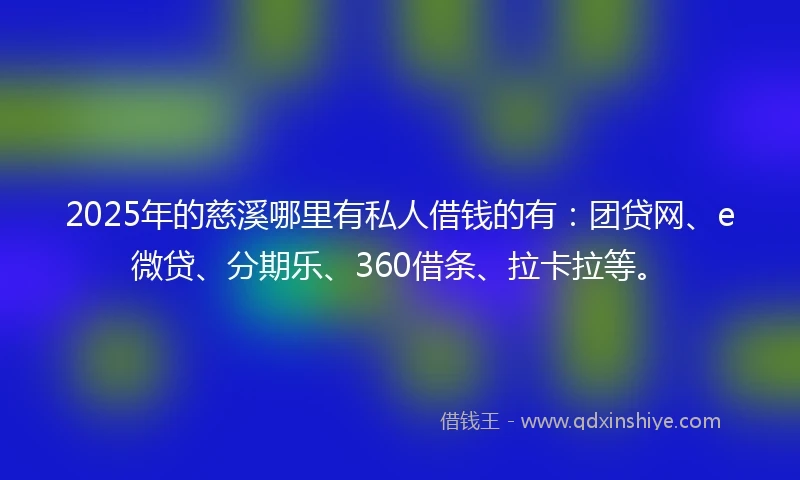 2025年的慈溪哪里有私人借钱的有：团贷网、e微贷、分期乐、360借条、拉卡拉等。