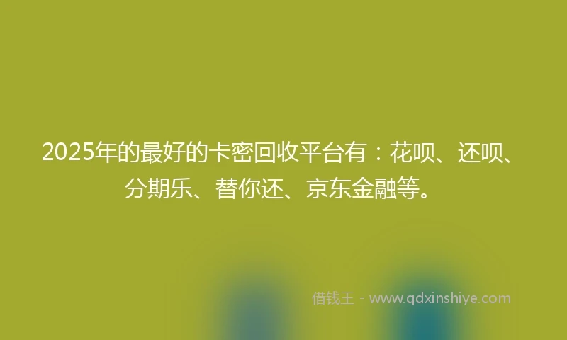 2025年的最好的卡密回收平台有：花呗、还呗、分期乐、替你还、京东金融等。