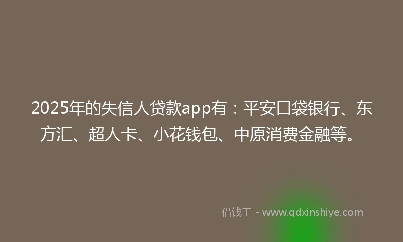 2025年的失信人贷款app有：平安口袋银行、东方汇、超人卡、小花钱包、中原消费金融等。