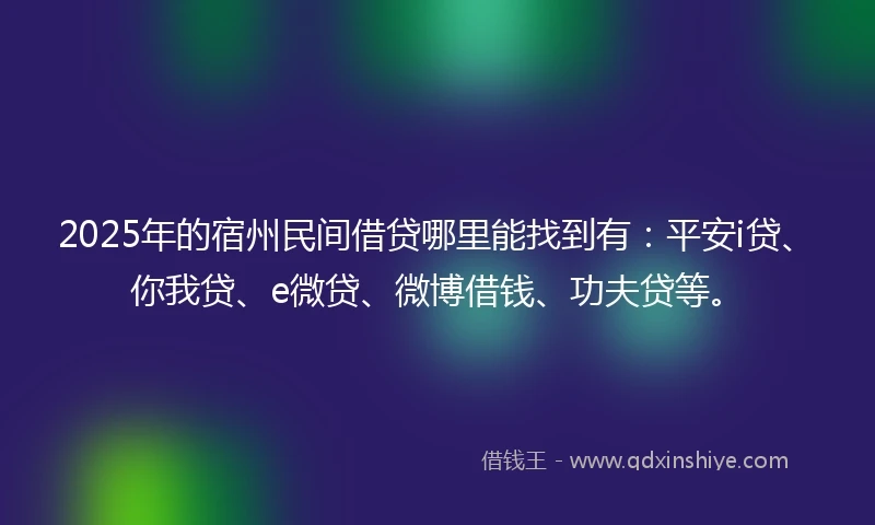 2025年的宿州民间借贷哪里能找到有：平安i贷、你我贷、e微贷、微博借钱、功夫贷等。