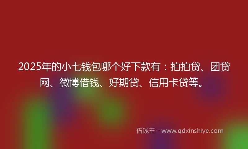 2025年的小七钱包哪个好下款有：拍拍贷、团贷网、微博借钱、好期贷、信用卡贷等。