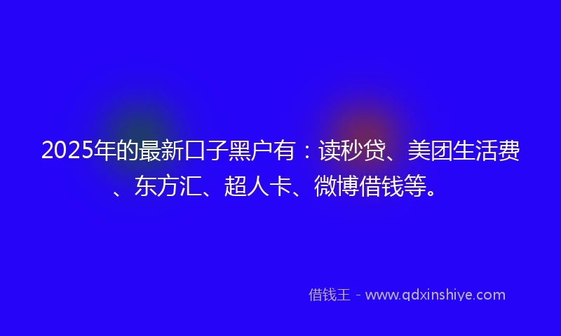 2025年的最新口子黑户有：读秒贷、美团生活费、东方汇、超人卡、微博借钱等。