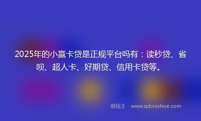 2025年的小赢卡贷是正规平台吗有：读秒贷、省呗、超人卡、好期贷、信用卡贷等。
