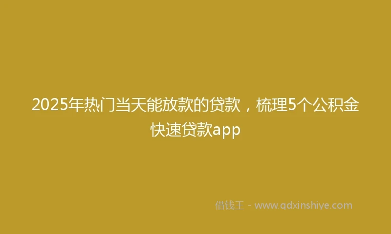 2025年热门当天能放款的贷款，梳理5个公积金快速贷款app