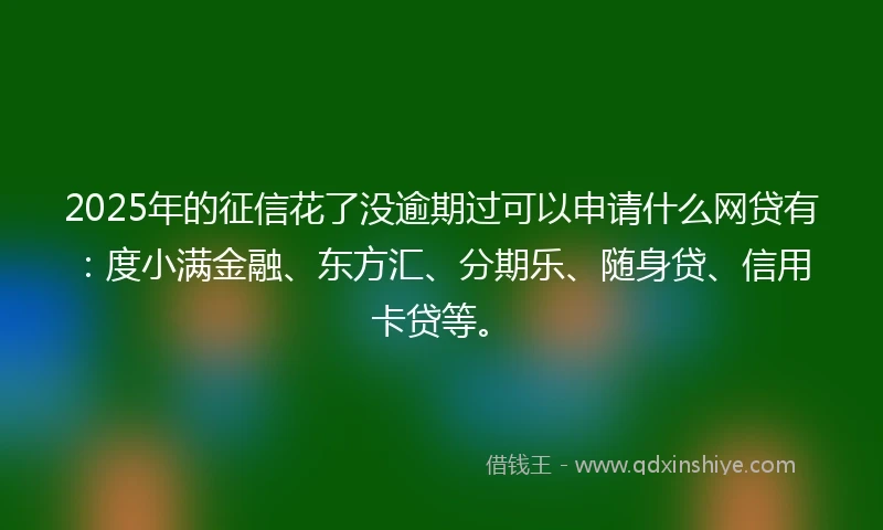2025年的征信花了没逾期过可以申请什么网贷有：度小满金融、东方汇、分期乐、随身贷、信用卡贷等。