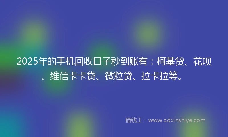 2025年的手机回收口子秒到账有：柯基贷、花呗、维信卡卡贷、微粒贷、拉卡拉等。