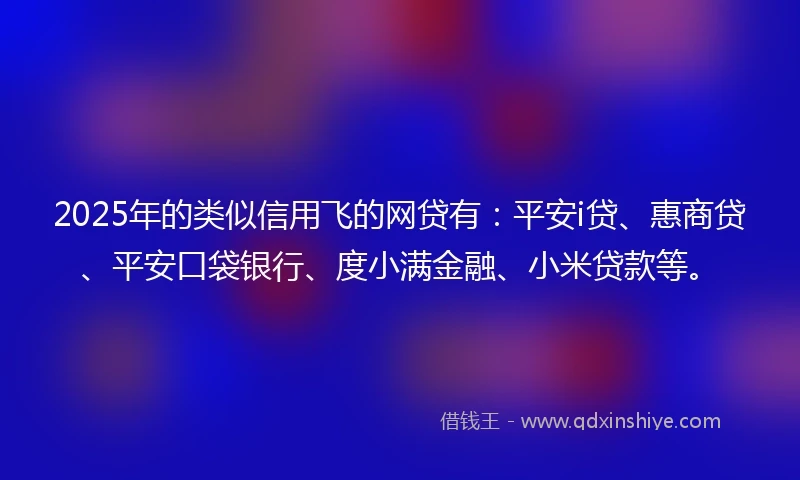 2025年的类似信用飞的网贷有：平安i贷、惠商贷、平安口袋银行、度小满金融、小米贷款等。