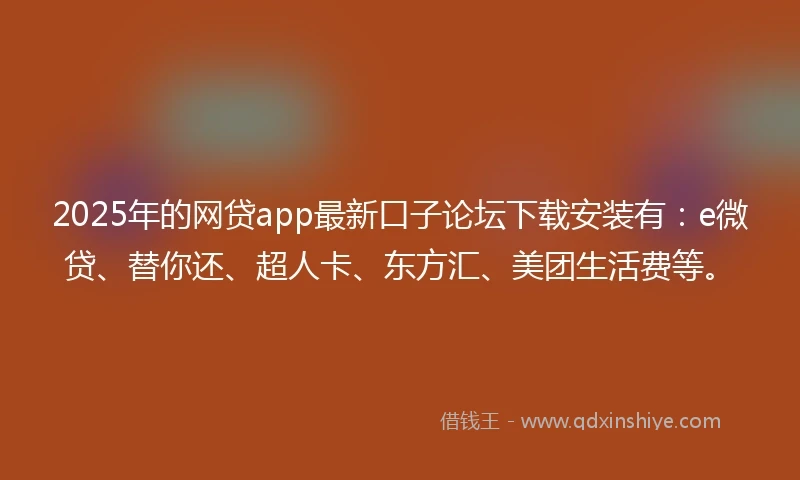 2025年的网贷app最新口子论坛下载安装有：e微贷、替你还、超人卡、东方汇、美团生活费等。