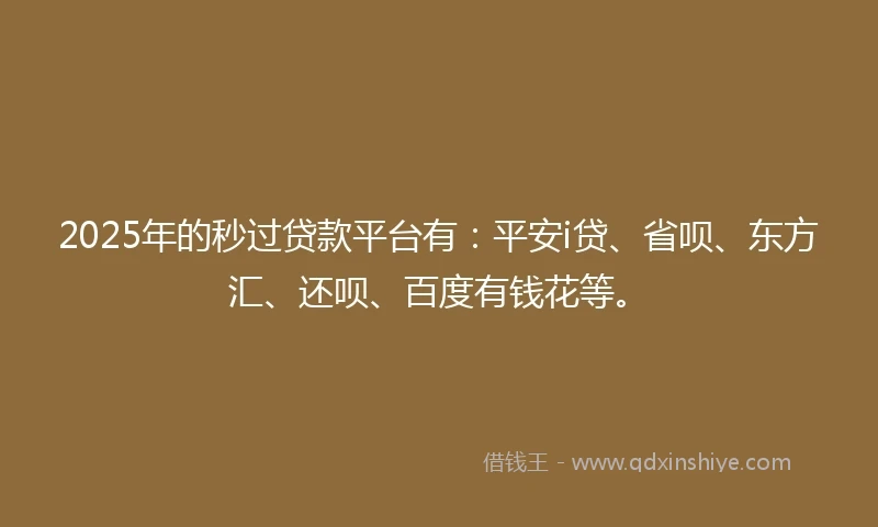 2025年的秒过贷款平台有：平安i贷、省呗、东方汇、还呗、百度有钱花等。