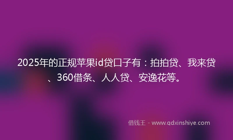 2025年的正规苹果id贷口子有：拍拍贷、我来贷、360借条、人人贷、安逸花等。