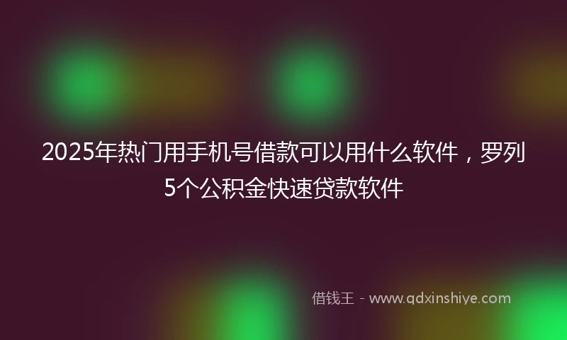 2025年热门用手机号借款可以用什么软件，罗列5个公积金快速贷款软件