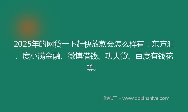 2025年的网贷一下赶快放款会怎么样有：东方汇、度小满金融、微博借钱、功夫贷、百度有钱花等。