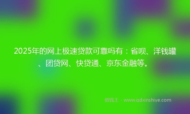2025年的网上极速贷款可靠吗有：省呗、洋钱罐、团贷网、快贷通、京东金融等。