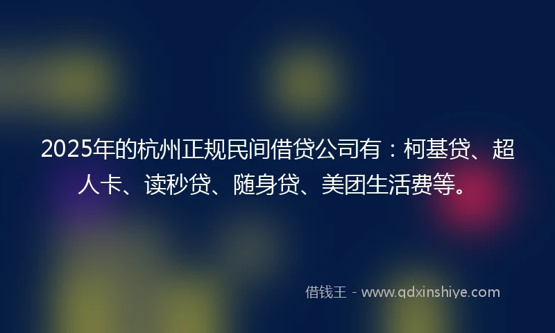2025年的杭州正规民间借贷公司有：柯基贷、超人卡、读秒贷、随身贷、美团生活费等。