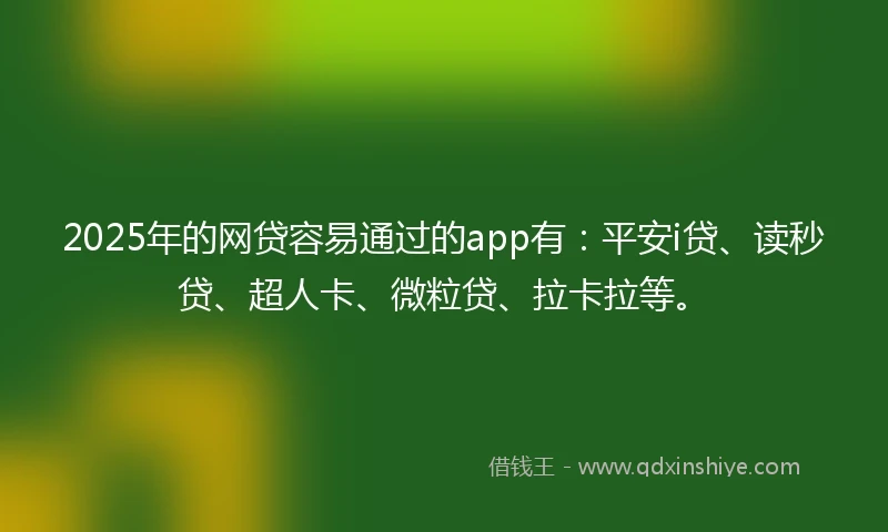 2025年的网贷容易通过的app有：平安i贷、读秒贷、超人卡、微粒贷、拉卡拉等。