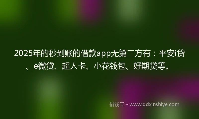 2025年的秒到账的借款app无第三方有：平安i贷、e微贷、超人卡、小花钱包、好期贷等。