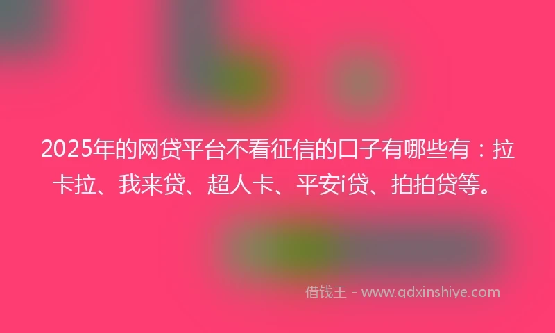 2025年的网贷平台不看征信的口子有哪些有：拉卡拉、我来贷、超人卡、平安i贷、拍拍贷等。
