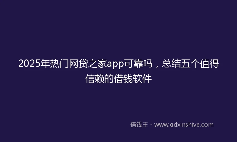 2025年热门网贷之家app可靠吗，总结五个值得信赖的借钱软件