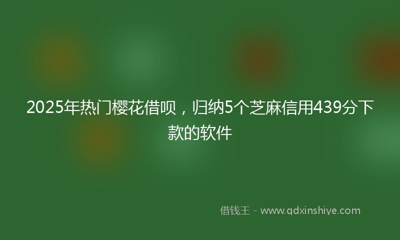 2025年热门樱花借呗，归纳5个芝麻信用439分下款的软件