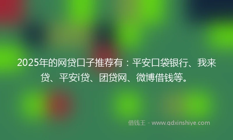2025年的网贷口子推荐有:平安口袋银行、我来贷、平安i贷、团贷网、微博借钱等。