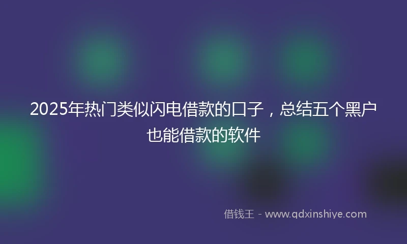 2025年热门类似闪电借款的口子，总结五个黑户也能借款的软件