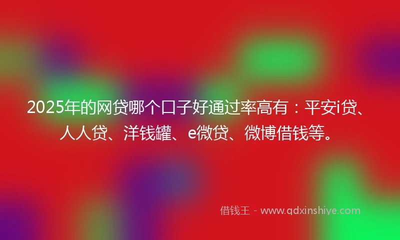 2025年的网贷哪个口子好通过率高有：平安i贷、人人贷、洋钱罐、e微贷、微博借钱等。